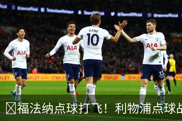 ​福法纳点球打飞！利物浦点球战过关，维尔茨错失黄金机会