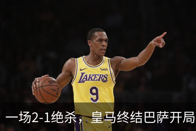 一场2-1绝杀，皇马终结巴萨开局9连胜！西甲积分榜：前三只差3分