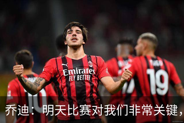 乔迪：明天比赛对我们非常关键，在状态、态度和强度上不能失误