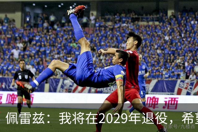 佩雷兹：我将在2029年退役，希望在我孩子人生关键阶段多陪伴他们