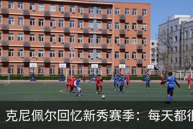 克尼佩尔回忆新秀赛季：每天都很焦虑 总担心教练队友怎么看我
