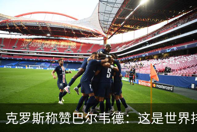 克罗斯称赞巴尔韦德：这是世界排名前三的球员