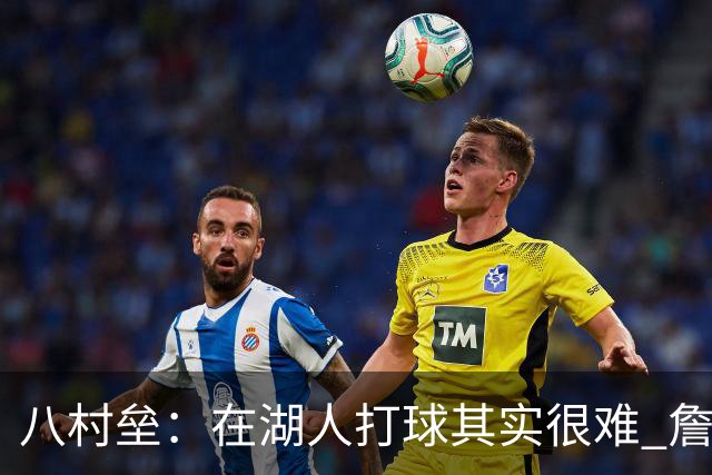 八村垒：在湖人打球其实很难 詹东里同时在场我很难拿到球