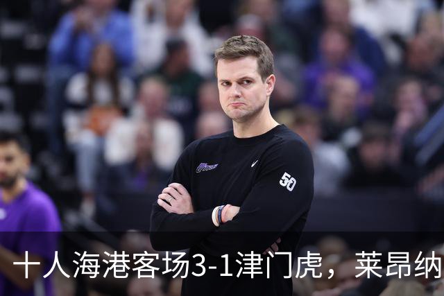 十人海港客场3-1津门虎，莱昂纳多2射1传，安佩姆破门