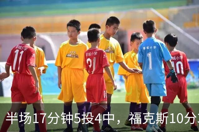 半场17分钟5投4中，福克斯10分3助2断撑住马刺后场