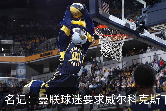 名记：曼联球迷要求威尔科克斯下课，球队引援不力引发不满
