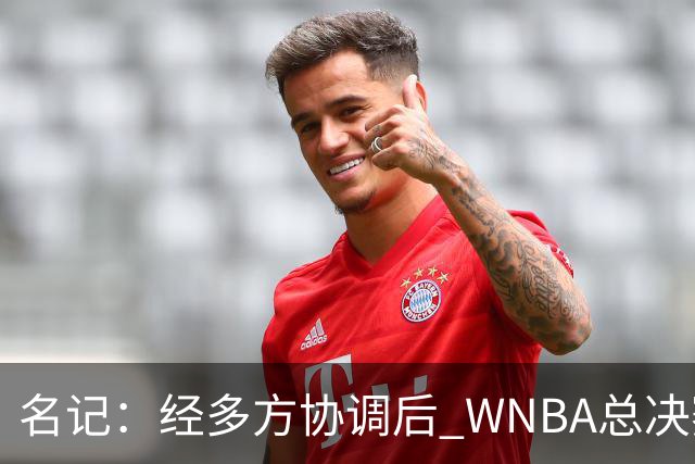 名记：经多方协调后 WNBA总决赛G6将于周五凌晨0点30分开打