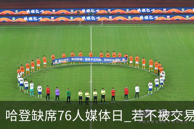 哈登缺席76人媒体日 若不被交易将拒参加训练