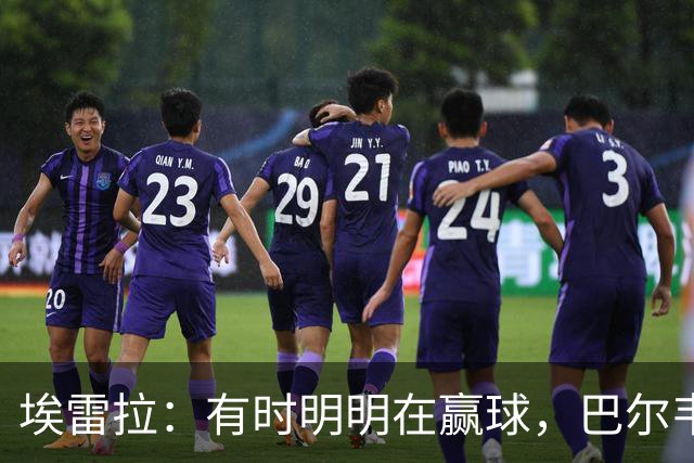 埃雷拉：有时明明在赢球，巴尔韦德却还是一脸愁容
