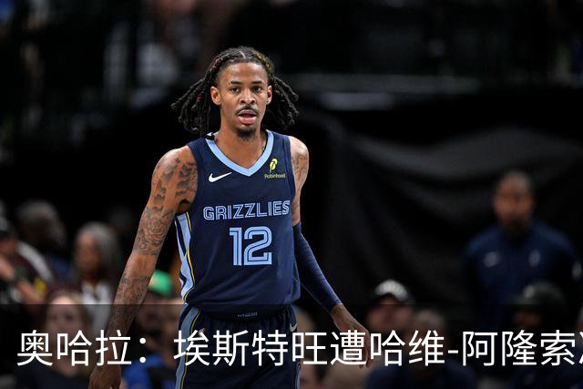 奥哈拉：埃斯特旺遭哈维-阿隆索冷落，或成后者软肋