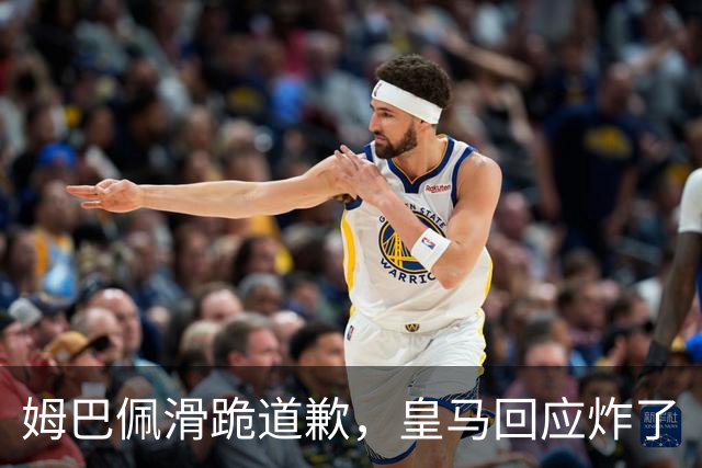 姆巴佩滑跪道歉，皇马回应炸了