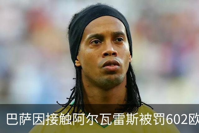 巴萨因接触阿尔瓦雷斯被罚602欧元，马竞投诉只换来这个数