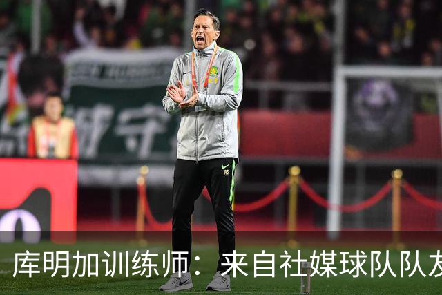 库明加训练师：来自社媒/球队/队友的压力都经历了 现在该崛起了