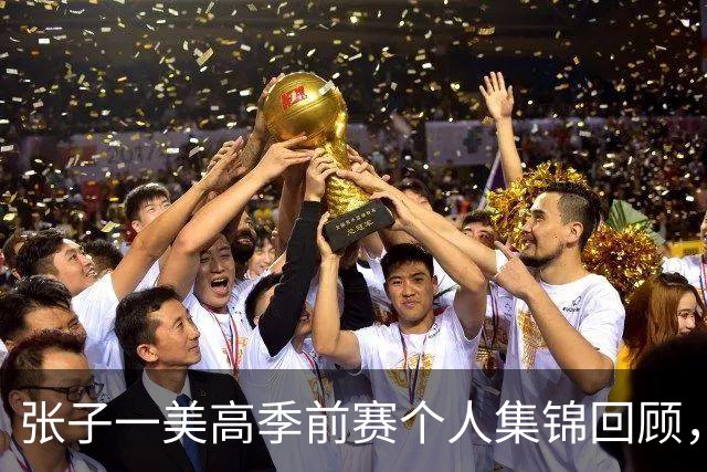 张子一美高季前赛个人集锦回顾，场均得到13.5分
