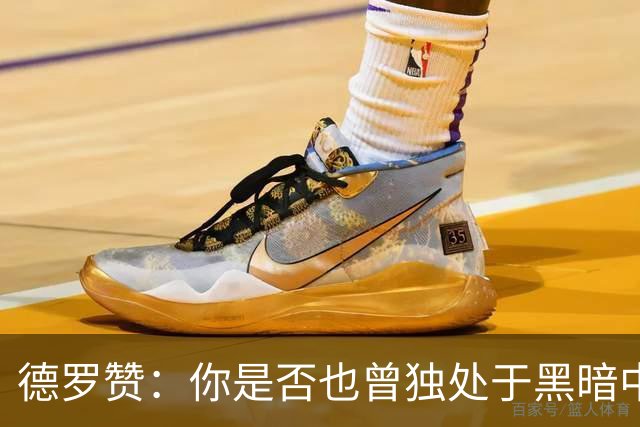 德罗赞：你是否也曾独处于黑暗中与孤独为伴？只剩纯粹苦涩的死寂