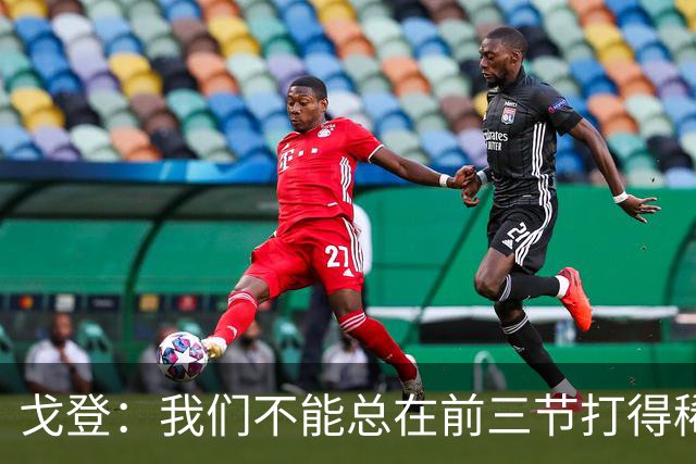 戈登：我们不能总在前三节打得稀烂 争冠球队不会让你轻易翻盘