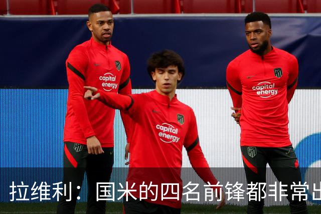 拉维利：国米的四名前锋都非常出色，我尝试向他们每个人学习