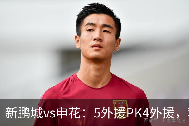 新鹏城vs申花：5外援PK4外援，蒋圣龙重返首发，吴曦、周定洋出战