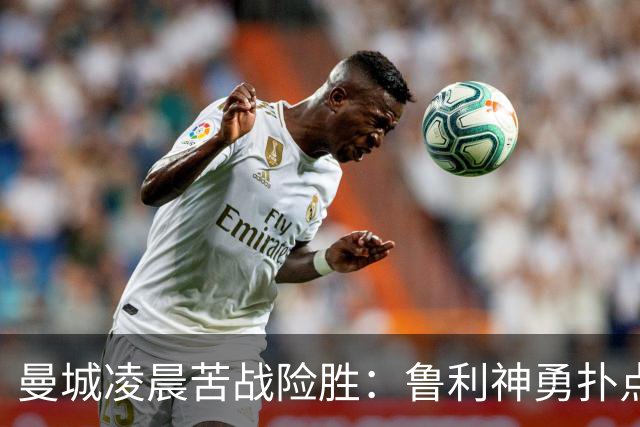 曼城凌晨苦战险胜：鲁利神勇扑点科瓦契奇失手
