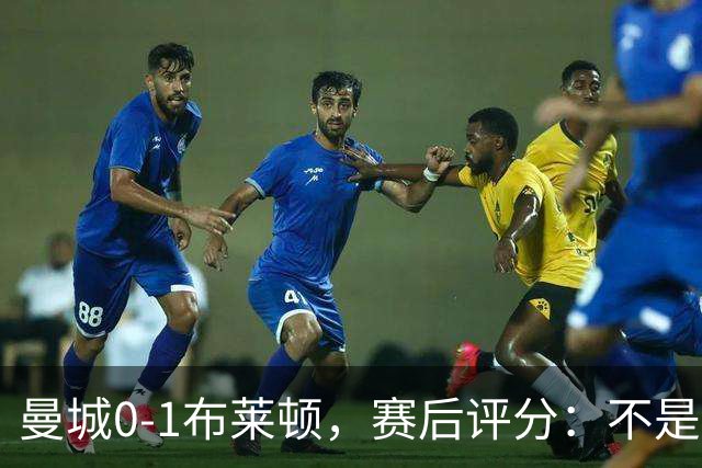 曼城0-1布莱顿，赛后评分：不是哈兰德第一，而是布莱顿1号第一