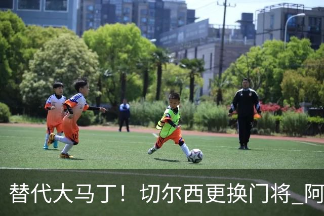 替代大马丁！切尔西更换门将 阿隆索确认21岁小将首发