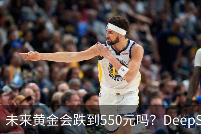 未来黄金会跌到550元吗？DeepSeek的回答令人意外！
