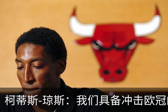 柯蒂斯-琼斯：我们具备冲击欧冠的实力，落后也有能力逆转