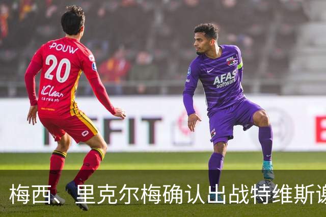 梅西、里克尔梅确认出战特维斯谢幕战，C 罗还在邀约名单！