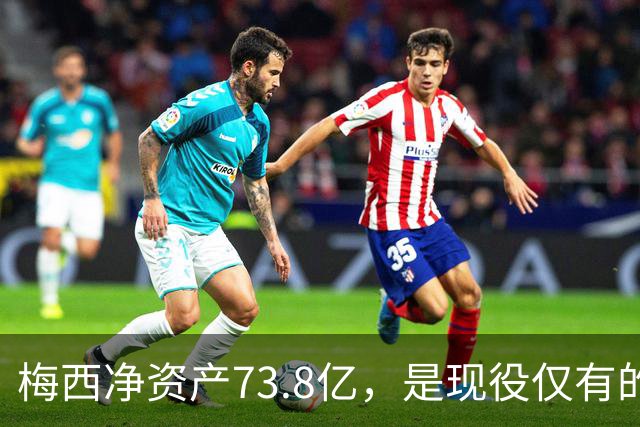 梅西净资产73.8亿，是现役仅有的四位亿万身家运动员之一
