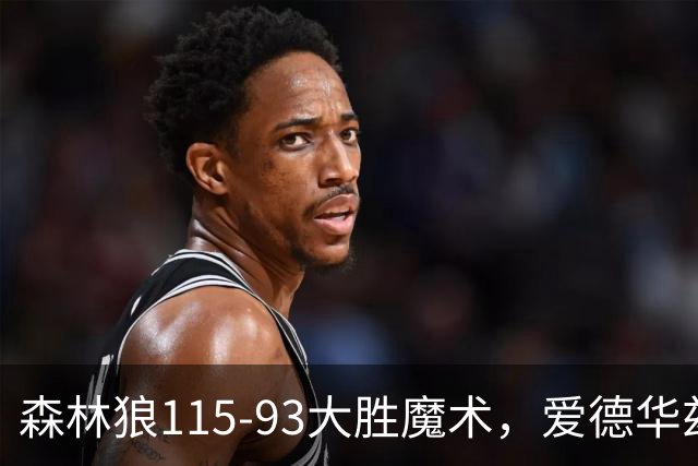森林狼115-93大胜魔术，爱德华兹15+4+4，鲍尔12+5+5
