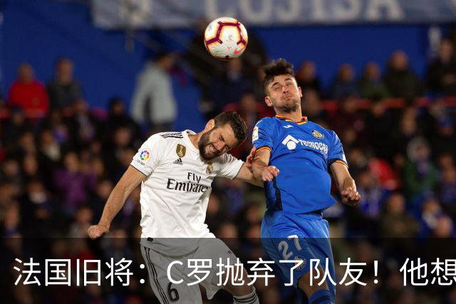 法国旧将：C罗抛弃了队友！他想真正归队不容易！