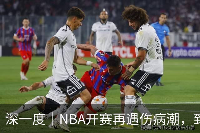 深一度｜NBA开赛再遇伤病潮，到底谁该为球员的受伤负责？