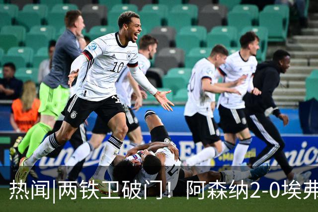 热闻|两铁卫破门！阿森纳2-0埃弗顿，英超积分追平输球曼城