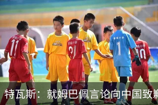 特瓦斯：就姆巴佩言论向中国致歉，不能允许个人行为玷污关系