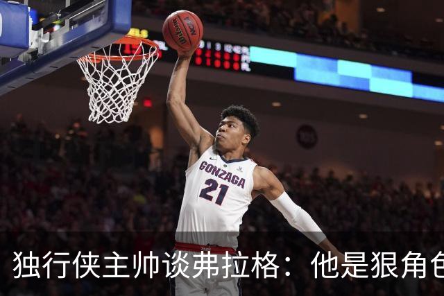 独行侠主帅谈弗拉格：他是狠角色 未来或单场狂送20次助攻