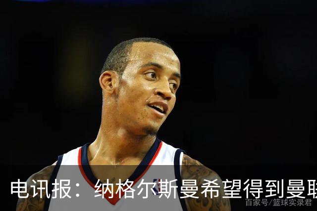 电讯报：纳格尔斯曼希望得到曼联高层的明确保证；泰晤士报：孔蒂已告知曼联，他希望担任该队主教练一职