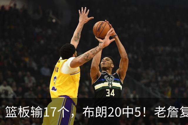 篮板输17个，布朗20中5！老詹复出苦吞首败，76人不能全指望熬老头