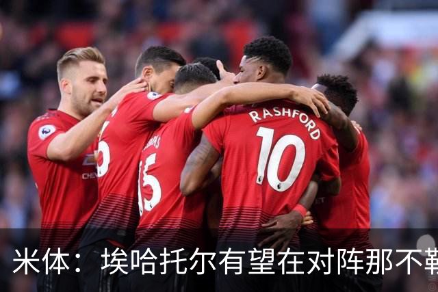 米体：埃哈托尔有望在对阵那不勒斯时回归