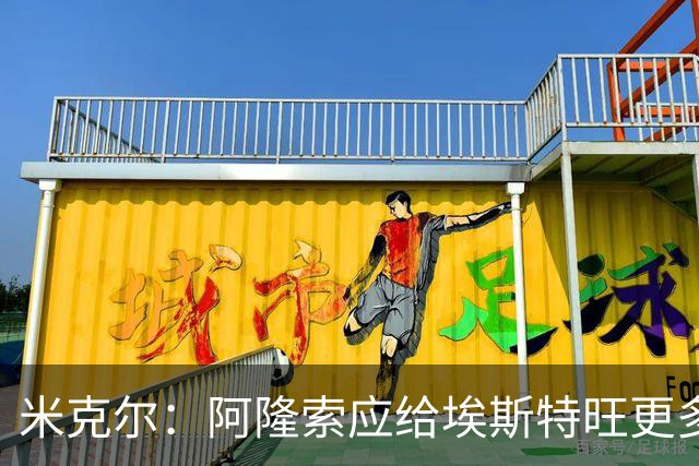 米克尔：阿隆索应给埃斯特旺更多机会，避免他赛季末离队