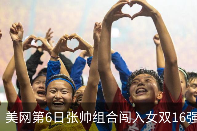 美网第6日张帅组合闯入女双16强 谢淑薇混双晋级