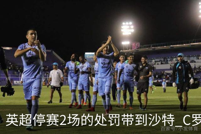 英超停赛2场的处罚带到沙特 C罗利雅得胜利首秀推迟
