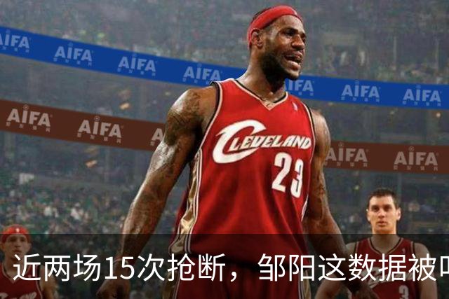 近两场15次抢断，邹阳这数据被叫“神偷奶爸”