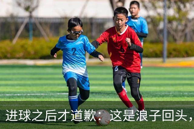 进球之后才道歉：这是'浪子回头'，还是'绩效达标后的危机公关'？
