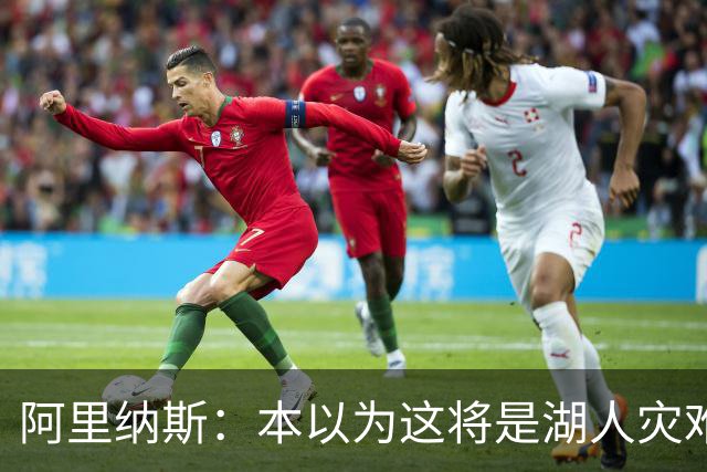 阿里纳斯：本以为这将是湖人灾难性的一季 没想到这套阵容真不错