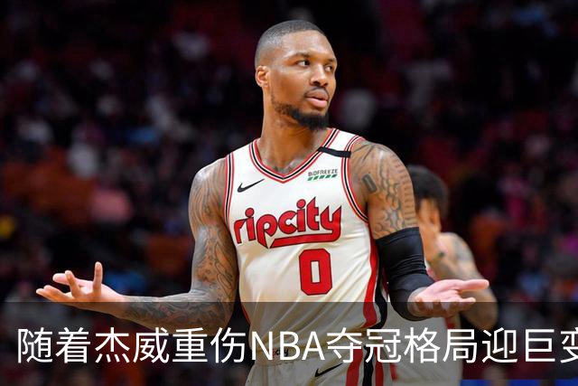 随着杰威重伤NBA夺冠格局迎巨变，76人成大热门，火箭有望再登顶