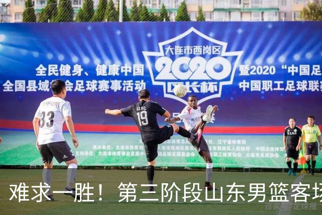 难求一胜！第三阶段山东男篮客场0胜7负