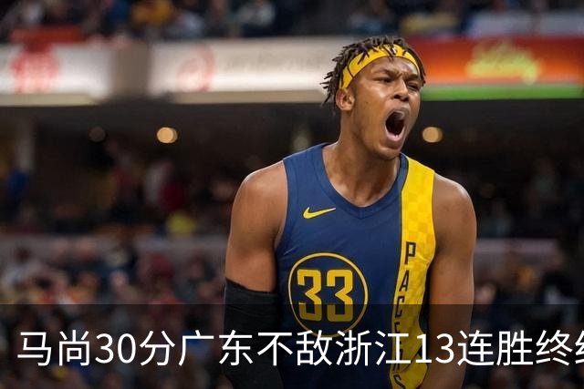 马尚30分广东不敌浙江13连胜终结 余嘉豪20分