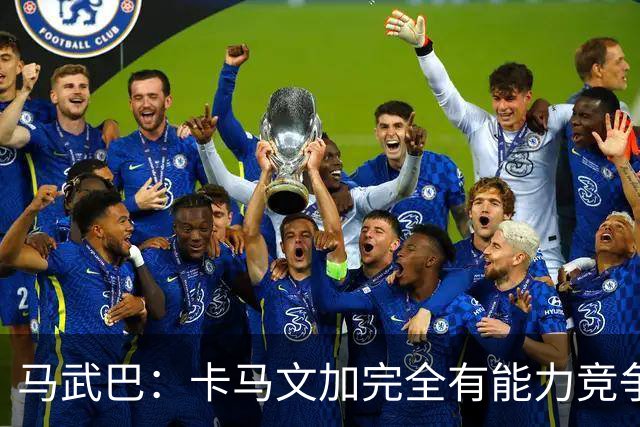 马武巴：卡马文加完全有能力竞争法国队的绝对主力位置