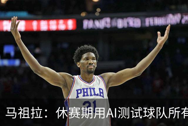 马祖拉：休赛期用AI测试球队所有流程