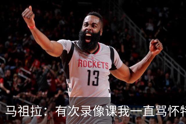 马祖拉：有次录像课我一直骂怀特 他不停抖腿我还以为他想要揍我